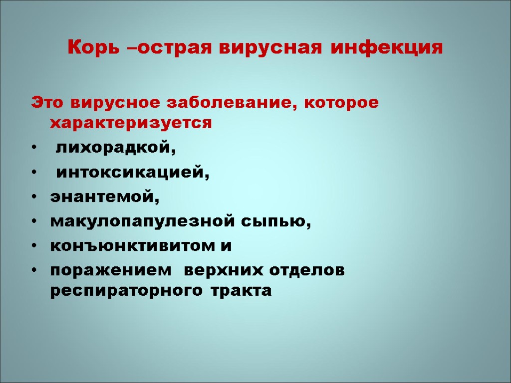 Корь –острая вирусная инфекция Это вирусное заболевание, которое характеризуется лихорадкой, интоксикацией, энантемой, макулопапулезной сыпью,